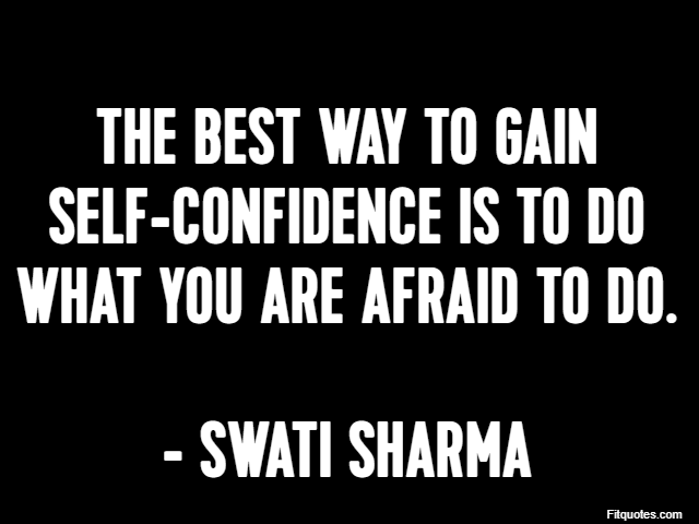 The best way to gain self-confidence is to do what you are afraid to do. - Swati Sharma