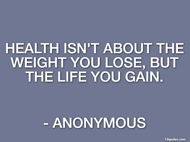 Health isn't about the weight you lose, but the life you gain. - Anonymous