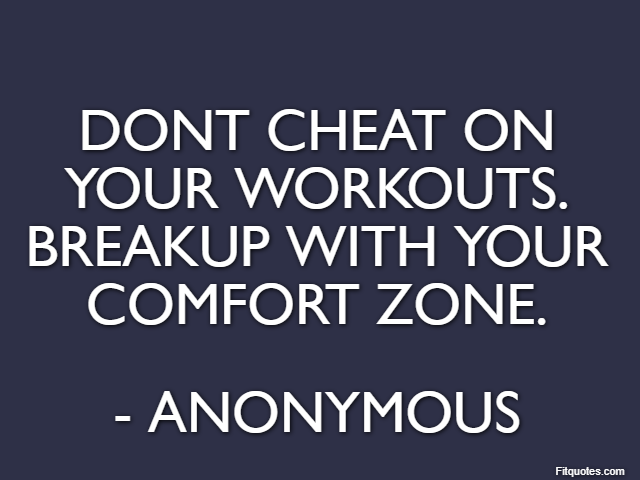 Dont cheat on your workouts. Breakup with your comfort zone. - Anonymous
