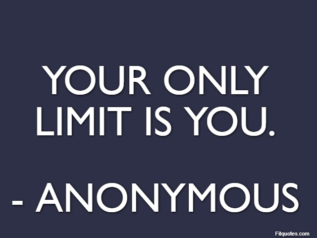 Your only limit is you. - Anonymous