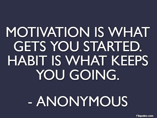 Motivation is what gets you started. Habit is what keeps you going. - Anonymous