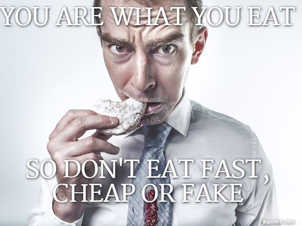 You are what you eat so don't eat fast, cheap or fake