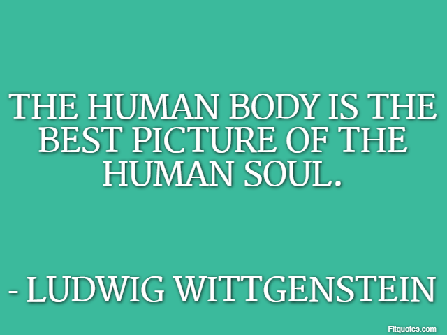 The human body is the best picture of the human soul. - Ludwig Wittgenstein