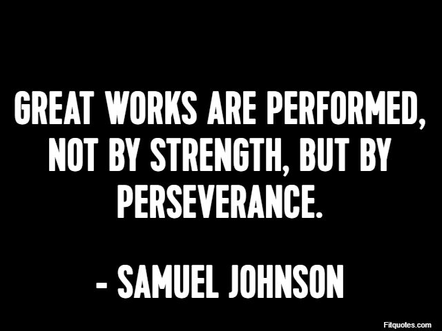Great works are performed, not by strength, but by perseverance. - Samuel Johnson