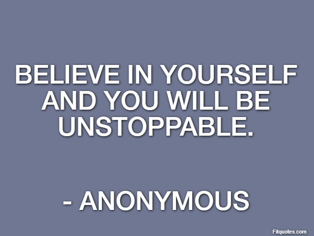 Believe in yourself and you will be unstoppable. - Anonymous