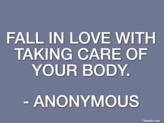 Fall in love with taking care of your body. - Anonymous