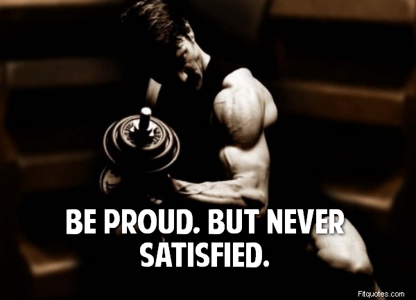  Be proud, but never satisfied.