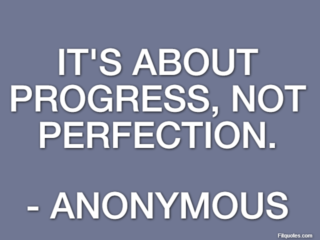 It's about progress, not perfection. - Anonymous