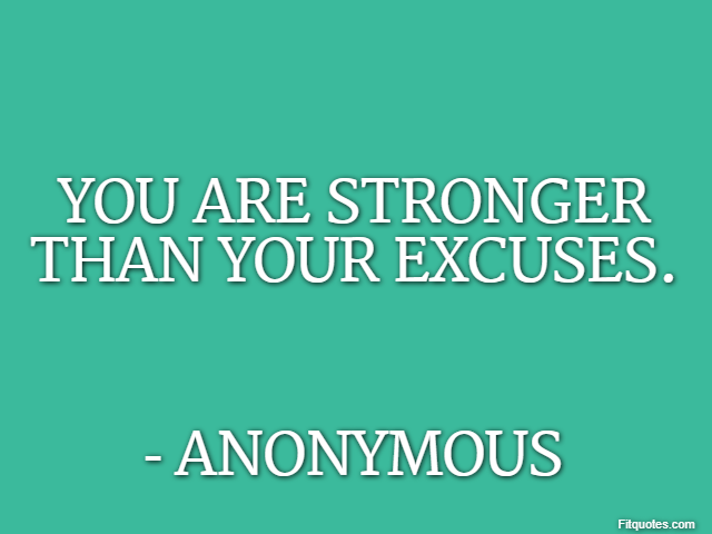 You are stronger than your excuses. - Anonymous