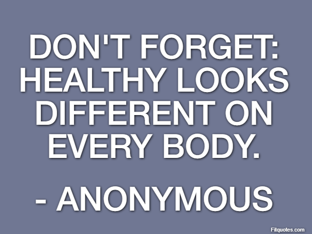 Don't forget: Healthy looks different on every body. - Anonymous