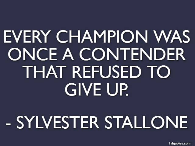 Every champion was once a contender that refused to give up. - Sylvester Stallone