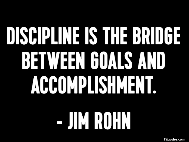 Discipline is the bridge between goals and accomplishment. - Jim Rohn