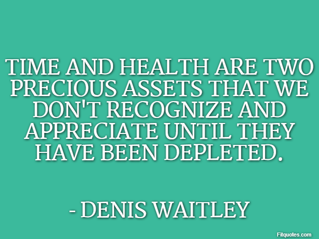 Time and health are two precious assets that we don't recognize and appreciate until they have been depleted. - Denis Waitley