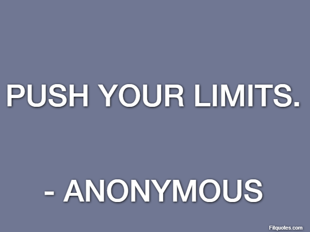 Push your limits. - Anonymous