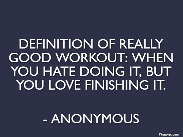 Definition of really good workout: when you hate doing it, but you love finishing it. - Anonymous