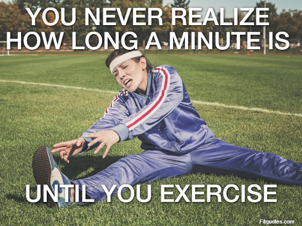 You never realize how long a minute is  until you exercise