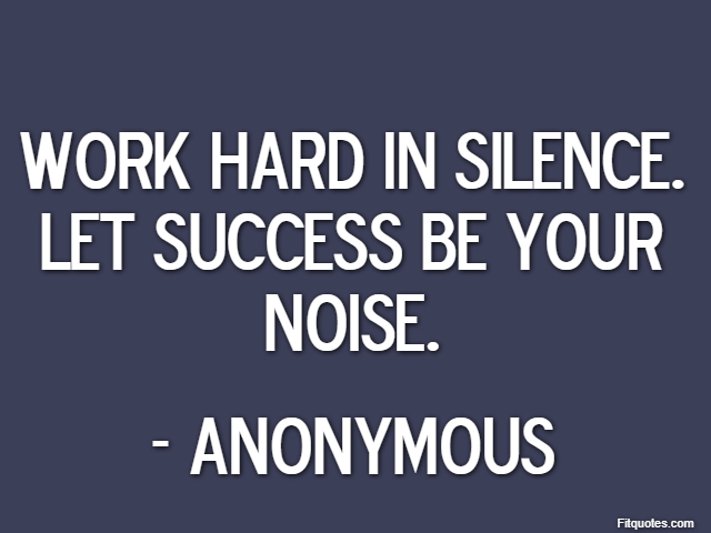 Work hard in silence. Let success be your noise. - Anonymous