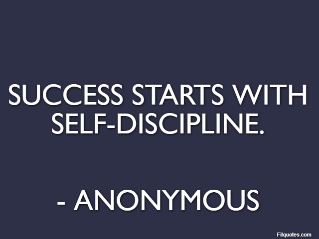 Success starts with self-discipline. - Anonymous