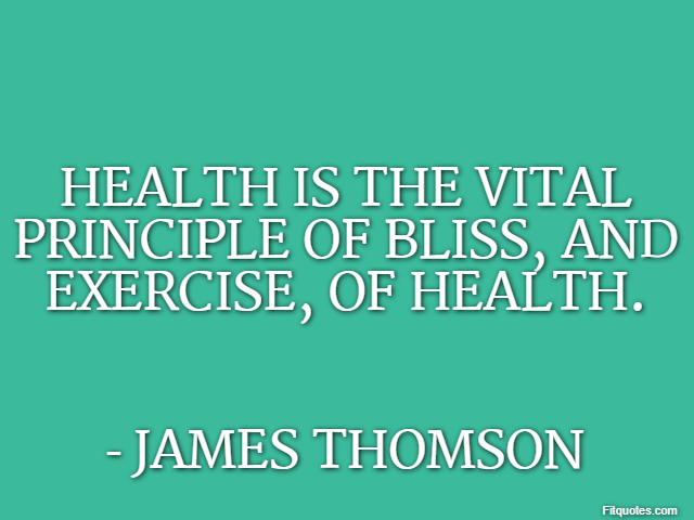 Health is the vital principle of bliss, and exercise, of health. - James Thomson