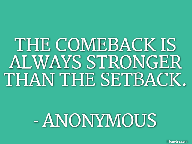 The comeback is always stronger than the setback. - Anonymous