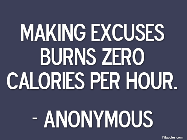 Making excuses burns zero calories per hour. - Anonymous